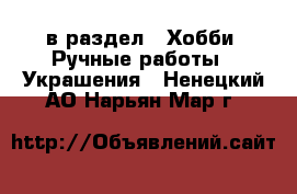  в раздел : Хобби. Ручные работы » Украшения . Ненецкий АО,Нарьян-Мар г.